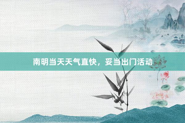 南明当天天气直快，妥当出门活动